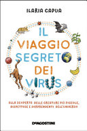 Copertina  Il viaggio segreto dei virus : alla scoperta delle creature più piccole, dispettose e sorprendenti dell'universo