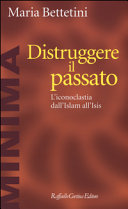 Copertina  Distruggere il passato : l'iconoclastia dall'islam all'ISIS