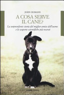 Copertina  A cosa serve il cane? : la sorprendente storia del migliore amico dell'uomo e le scoperte scientifiche più recenti